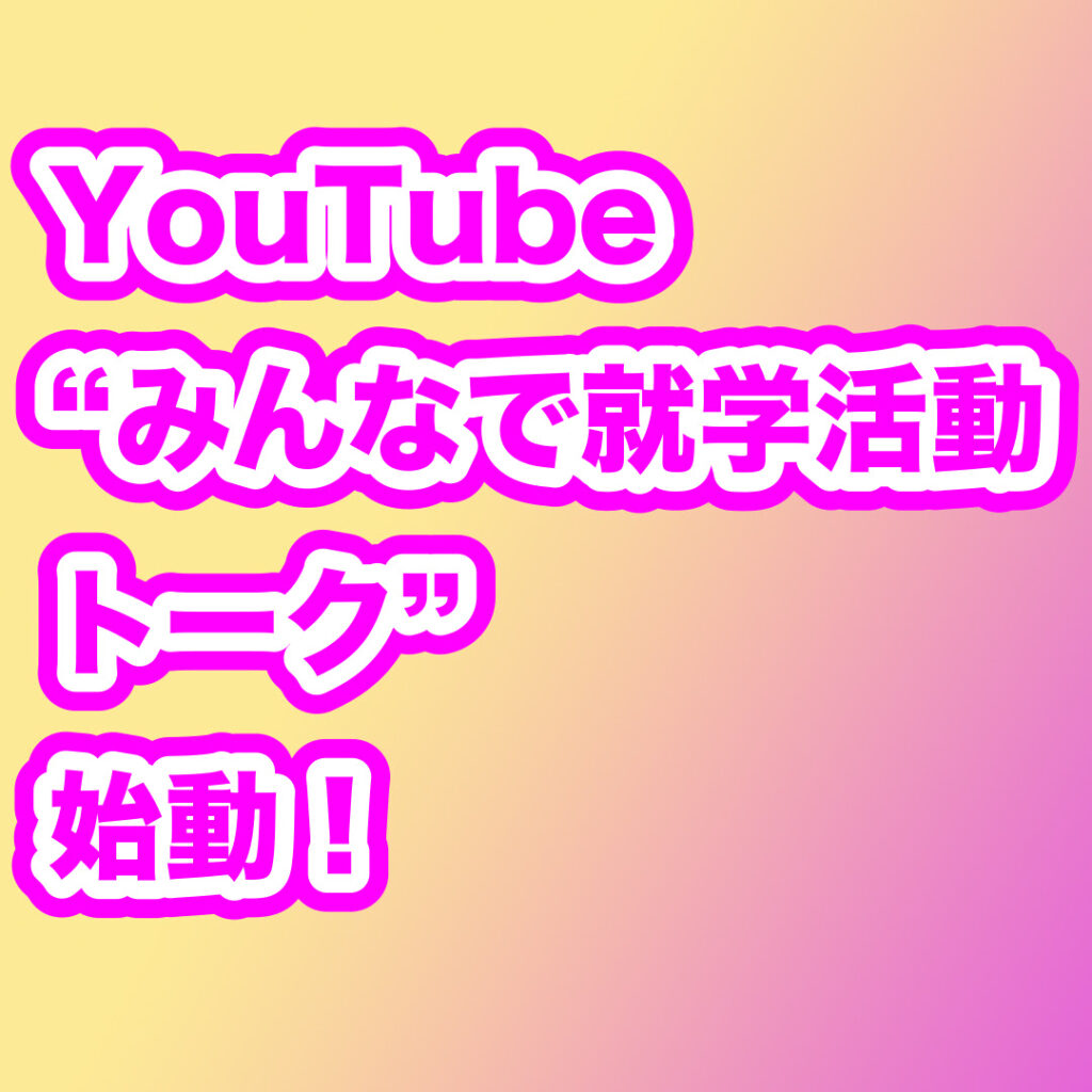 YouTube「みんなで就学活動トーク」始動！