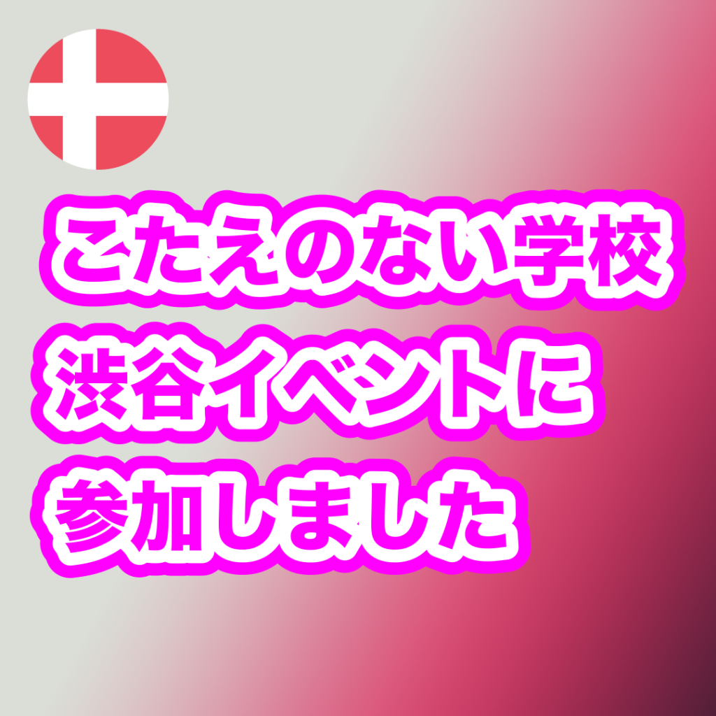 デンマーク「こたえのない学校」渋谷イベントに参加しました