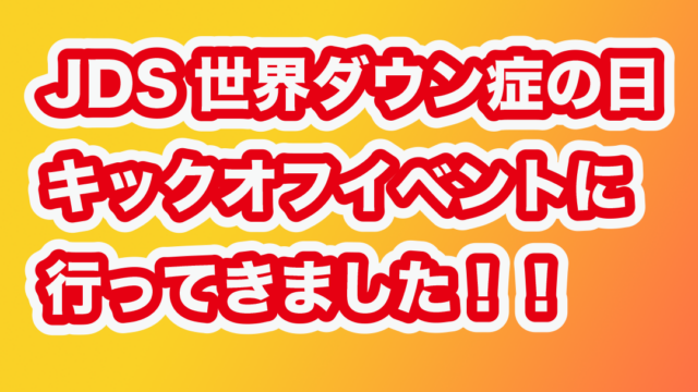 JDS世界ダウン症の日キックオフイベントに行ってきました！！