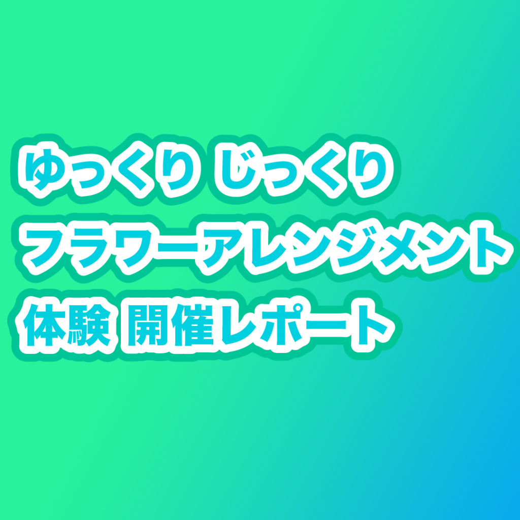 ゆっくりじっくりフラワーアレンジメント体験会 開催レポート